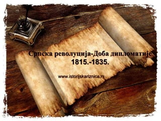 Српска револуција-Доба дипломатије
1815.-1835.
www.istorijskariznica.rs
 