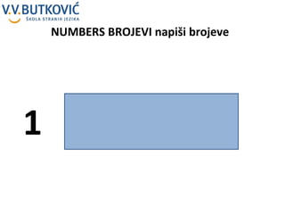 NUMBERS BROJEVI napiši brojeve  1 