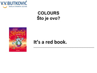 It’s a red book. __________________________________________________ COLOURS Što je ovo? 