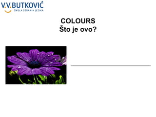 _________________________________________ COLOURS Što je ovo? 