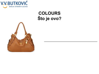 _ ___________________________________________ COLOURS Što je ovo? 