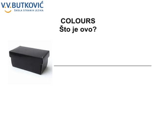 __________________________________________________ COLOURS Što je ovo? 