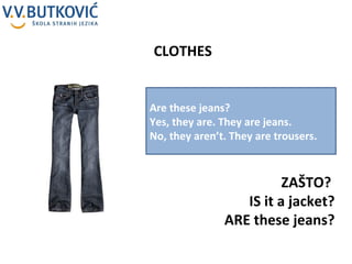 CLOTHES ZAŠTO?  IS it a jacket? ARE these jeans? Are these jeans? Yes, they are. They are jeans. No, they aren’t. They are trousers. 