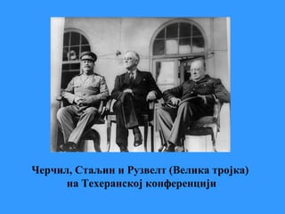 Черчил, Стаљин и Рузвелт (Велика тројка)
на Техеранској конференцији
 