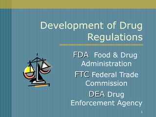 Development of Drug Regulations FDA   Food & Drug  Administration FTC  Federal Trade Commission DEA  Drug Enforcement Agency 