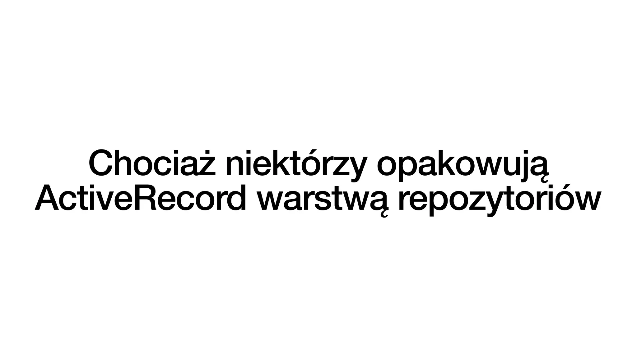 Chociaż niektórzy opakowują
ActiveRecord warstwą repozytoriów
 