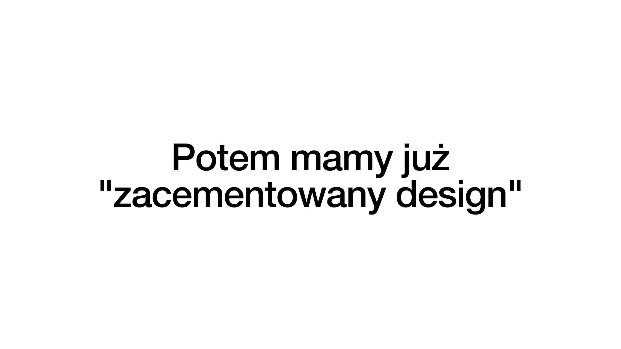 Potem mamy już
"zacementowany design"
 