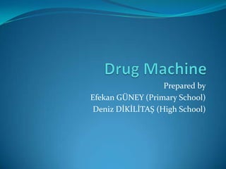 DrugMachine Preparedby Efekan GÜNEY (PrimarySchool) Deniz DİKİLİTAŞ (HighSchool) 