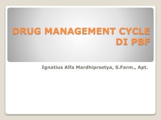 DRUG MANAGEMENT CYCLE
DI PBF
Ignatius Alfa Mardhiprsetya, S.Farm., Apt.
 