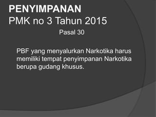 PENYIMPANAN
PMK no 3 Tahun 2015
Pasal 30
PBF yang menyalurkan Narkotika harus
memiliki tempat penyimpanan Narkotika
berupa gudang khusus.
 