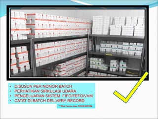 • DISUSUN PER NOMOR BATCH
• PERHATIKAN SIRKULASI UDARA
• PENGELUARAN SISTEM FIFO/FEFO/VVM
• CATAT DI BATCH DELIVERY RECORD
***Bio Farma dan CDOB BPOM
 
