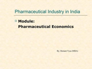 Pharmaceutical Industry in India
 Module:
Pharmaceutical Economics
By: Hemant Vyas (MBA)
 
