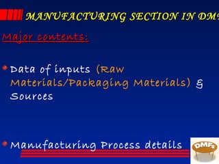 MANUFACTURING SECTION IN DMFMANUFACTURING SECTION IN DMF
Major contents:Major contents:
Data of inputs (Raw
Materials/Packaging Materials) &
Sources
Manufacturing Process details
 