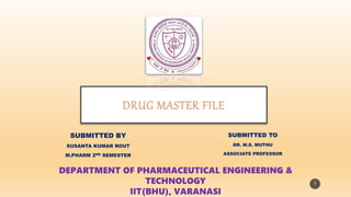DRUG MASTER FILE
SUBMITTED BY
SUSANTA KUMAR ROUT
M.PHARM 2ND SEMESTER
DEPARTMENT OF PHARMACEUTICAL ENGINEERING &
TECHNOLOGY
IIT(BHU), VARANASI
SUBMITTED TO
DR. M.S. MUTHU
ASSOCIATE PROFESSOR
1
 