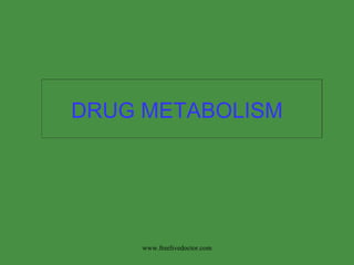 DRUG METABOLISM www.freelivedoctor.com 