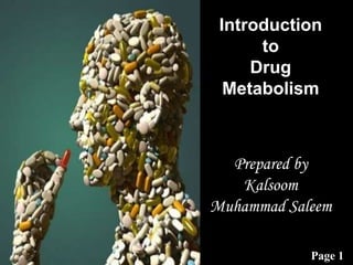 Page 1
Introduction
to
Drug
Metabolism
Prepared by
Kalsoom
Muhammad Saleem
 
