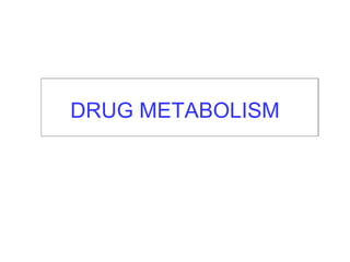 DRUG METABOLISM
 