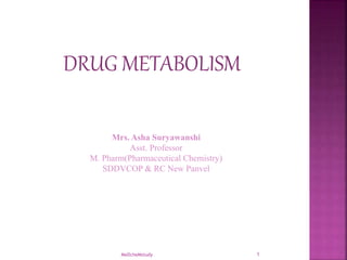 DRUG METABOLISM
Mrs. Asha Suryawanshi
Asst. Professor
M. Pharm(Pharmaceutical Chemistry)
SDDVCOP & RC New Panvel
1
MeDcheMstudy
 