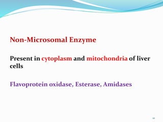 Non-Microsomal Enzyme
Present in cytoplasm and mitochondria of liver
cells
Flavoprotein oxidase, Esterase, Amidases
10
 