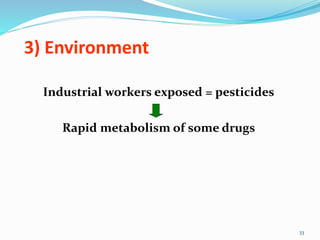 3) Environment
Industrial workers exposed = pesticides
Rapid metabolism of some drugs
33
 