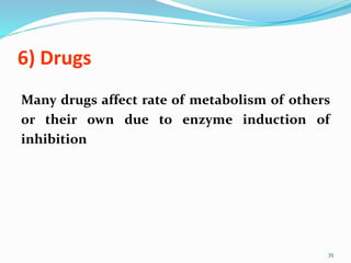 6) Drugs
Many drugs affect rate of metabolism of others
or their own due to enzyme induction of
inhibition
35
 