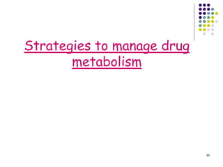 30
Strategies to manage drug
metabolism
 