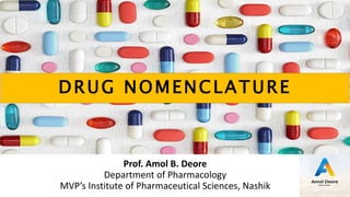 Prof. Amol B. Deore
Department of Pharmacology
MVP’s Institute of Pharmaceutical Sciences, Nashik
DRUG NOMENCLATURE
 