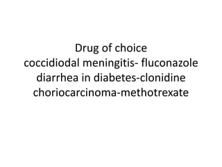 Drug of choice
coccidiodal meningitis- fluconazole
diarrhea in diabetes-clonidine
choriocarcinoma-methotrexate
 