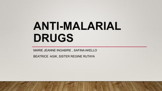 ANTI-MALARIAL
DRUGS
MARIE JEANNE INGABIRE , SAFINA AKELLO
BEATRICE AGIK, SISTER REGINE RUTAYA
 