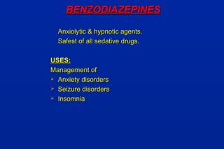 BENZODIAZEPINESBENZODIAZEPINES
Anxiolytic & hypnotic agents.Anxiolytic & hypnotic agents.
Safest of all sedative drugs.Safest of all sedative drugs.
USES:USES:
Management ofManagement of
 Anxiety disordersAnxiety disorders
 Seizure disordersSeizure disorders
 InsomniaInsomnia
 