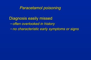 Paracetamol poisoningParacetamol poisoning
Diagnosis easily missedDiagnosis easily missed
– often overlooked in historyoften overlooked in history
– no characteristic early symptoms or signsno characteristic early symptoms or signs
 