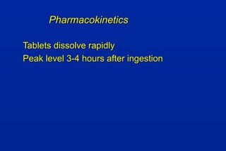 PharmacokineticsPharmacokinetics
Tablets dissolve rapidlyTablets dissolve rapidly
Peak level 3-4 hours after ingestionPeak level 3-4 hours after ingestion
 
