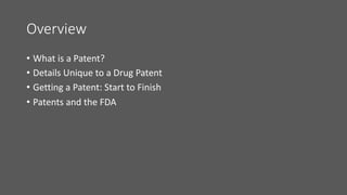 Overview
• What is a Patent?
• Details Unique to a Drug Patent
• Getting a Patent: Start to Finish
• Patents and the FDA
 