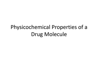Physicochemical Properties of a
Drug Molecule
 