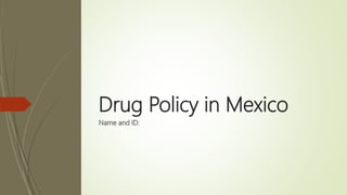 Drug Policy in Mexico
Name and ID:
 