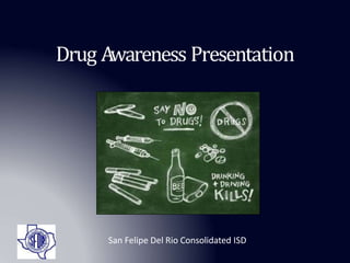 Drug Awareness Presentation
San Felipe Del Rio Consolidated ISD
 