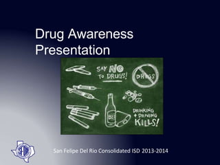 Drug Awareness
Presentation
San Felipe Del Rio Consolidated ISD 2013-2014
 