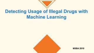 Detecting Usage of Illegal Drugs with
Machine Learning
MSBA 2019
 