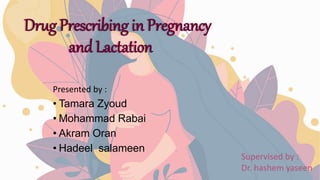 Drug Prescribing in Pregnancy
and Lactation
Presented by :
• Tamara Zyoud
• Mohammad Rabai
• Akram Oran
• Hadeel salameen
Supervised by :
Dr. hashem yaseen
 