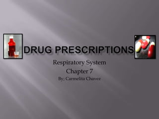 Drug prescriptions Respiratory System Chapter 7 By; Carmelita Chavez 