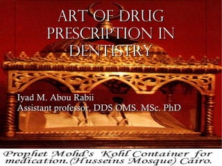 Art of Drug Prescription in Dentistry Iyad M. Abou Rabii Assistant professor, DDS.OMS. MSc. PhD  