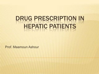 DRUG PRESCRIPTION IN
        HEPATIC PATIENTS


Prof. Maamoun Ashour
 