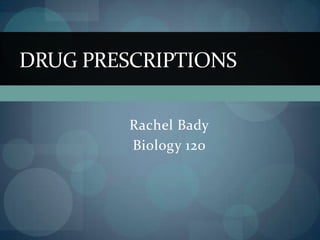 Rachel Bady Biology 120 Drug Prescriptions 