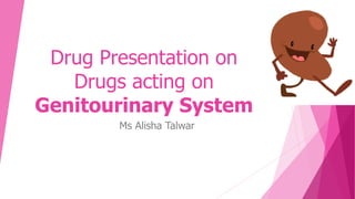 Drug Presentation on
Drugs acting on
Genitourinary System
Ms Alisha Talwar
 