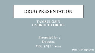 DRUG PRESENTATION
TAMSULOSIN
HYDROCHLORIDE
Presented by :
Dakshta
MSc. (N) 1st Year
Date – 16th Sept’2021
 