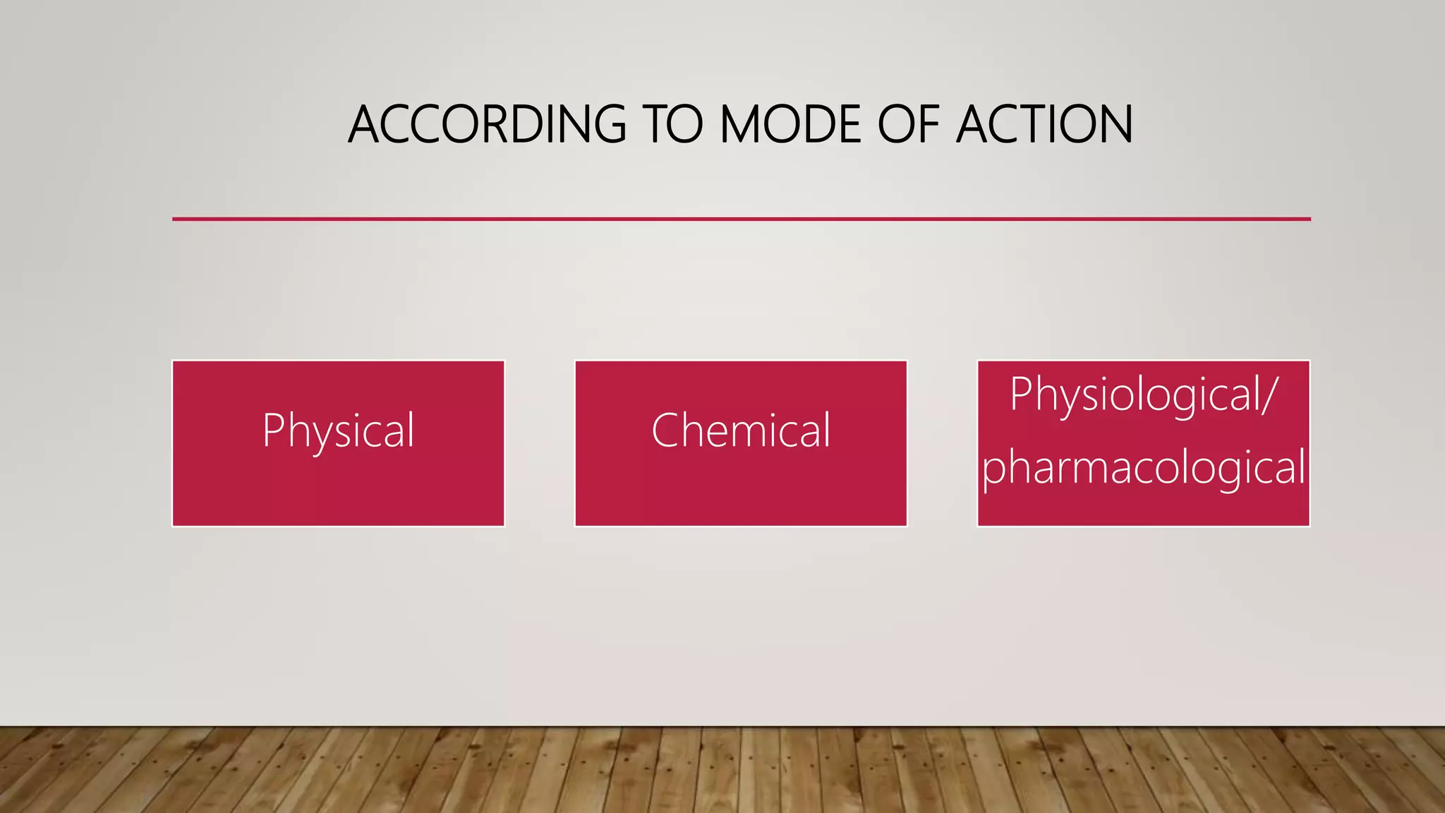 ACCORDING TO MODE OF ACTION
Physical Chemical
Physiological/
pharmacological
 