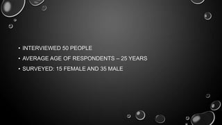 • INTERVIEWED 50 PEOPLE
• AVERAGE AGE OF RESPONDENTS – 25 YEARS
• SURVEYED: 15 FEMALE AND 35 MALE

 