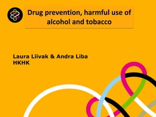 Drug prevention, harmful use of
alcohol and tobacco

Laura Liivak & Andra Liba
HKHK

 