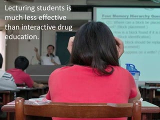 Lecturing students is
much less effective
than interactive drug
education.
 