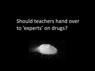 Should teachers hand over
to ‘experts’ on drugs?
 